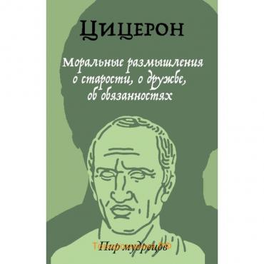 Моральные размышления о старости, о дружбе, об обязанностях. Цицерон М. Т.