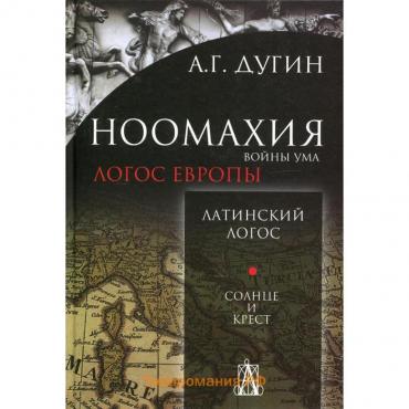 Ноомахия: войны ума. Логос Европы: Латинский Логос. Солнце и Крест. 2-е издание. Дугин А.Г.