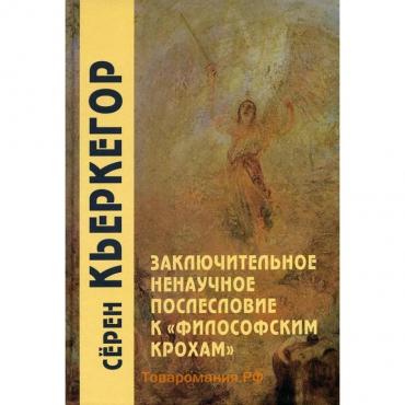 Заключительное ненаучное послесловие к «Философским крохам». 4-е издание. Кьеркегор С.