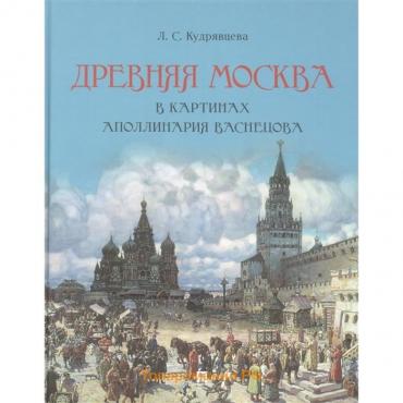 Древняя Москва в картинах Аполлинария Васнецова. Кудрявцева Л.