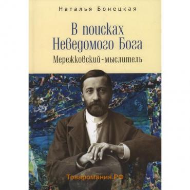 В поисках Неведомого Бога. Мережковский-мыслитель. Бонецкая Н.